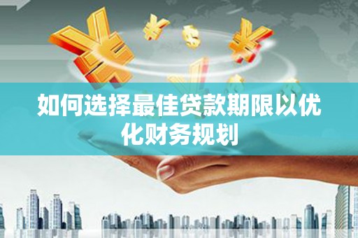 龙陵如何选择最佳贷款期限以优化财务规划