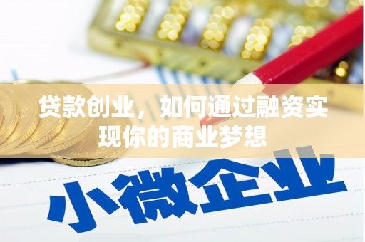 龙陵贷款创业，如何通过融资实现你的商业梦想