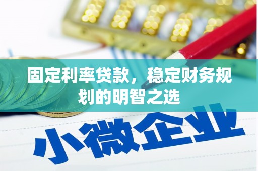 龙陵固定利率贷款，稳定财务规划的明智之选