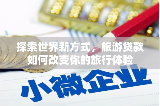 龙陵探索世界新方式，旅游贷款如何改变你的旅行体验