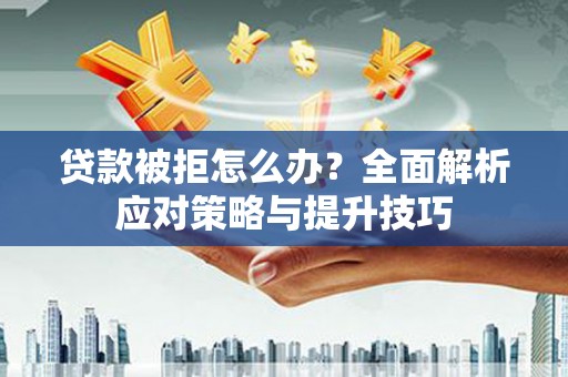 龙陵贷款被拒怎么办？全面解析应对策略与提升技巧