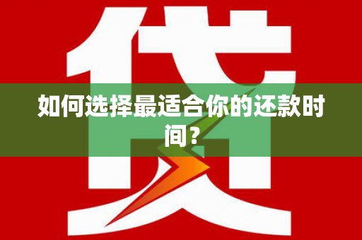 龙陵如何选择最适合你的还款时间？