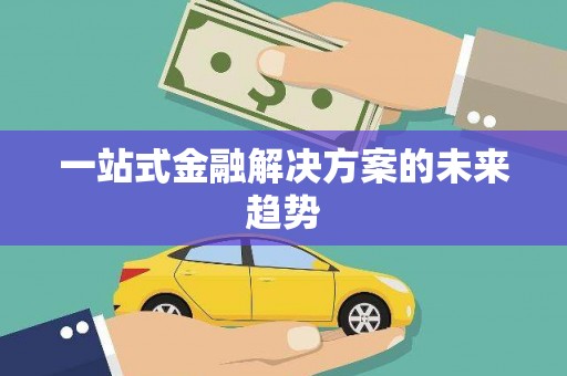 龙陵一站式金融解决方案的未来趋势