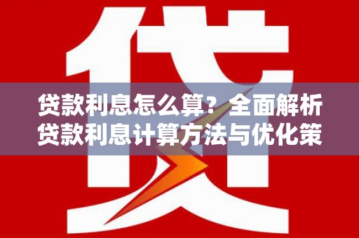 龙陵贷款利息怎么算？全面解析贷款利息计算方法与优化策略